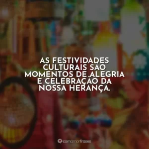 As festividades culturais são momentos de alegria e celebração da nossa herança.