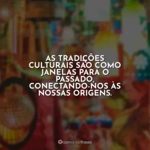As tradições culturais são como janelas para o passado, conectando-nos às nossas origens.