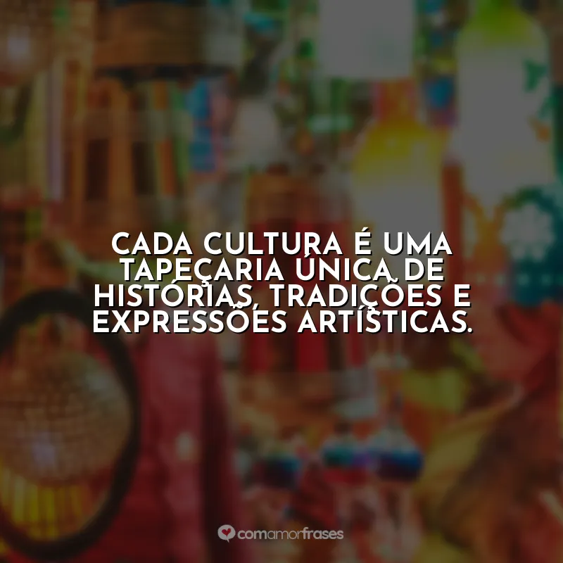 Frases Dia da Cultura: Cada cultura é uma tapeçaria única de histórias, tradições e expressões artísticas.