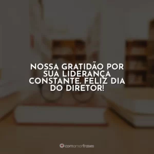 Nossa gratidão por sua liderança constante. Feliz Dia do Diretor!