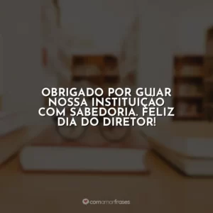 Obrigado por guiar nossa instituição com sabedoria. Feliz Dia do Diretor!