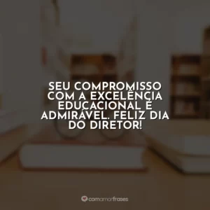 Seu compromisso com a excelência educacional é admirável. Feliz Dia do Diretor!