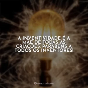 A inventividade é a mãe de todas as criações. Parabéns a todos os inventores!
