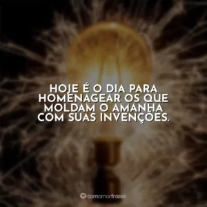 Hoje é o dia para homenagear os que moldam o amanhã com suas invenções.