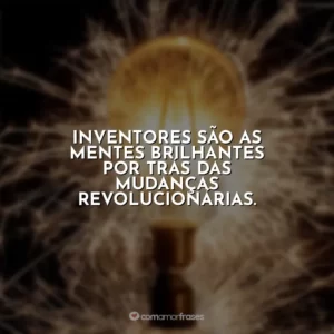 Inventores são as mentes brilhantes por trás das mudanças revolucionárias.