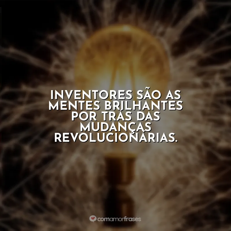 Frases Dia do Inventor: Inventores são as mentes brilhantes por trás das mudanças revolucionárias.