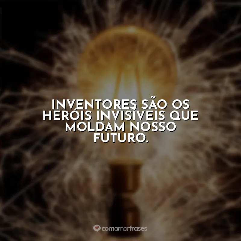 Frases Dia do Inventor: Inventores são os heróis invisíveis que moldam nosso futuro.