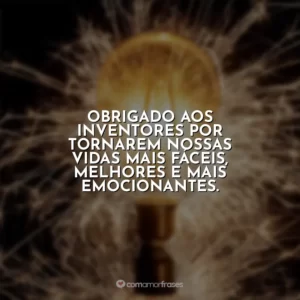 Obrigado aos inventores por tornarem nossas vidas mais fáceis, melhores e mais emocionantes.