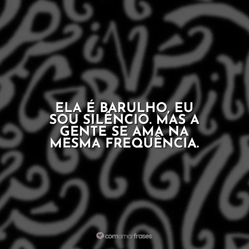 Frases do Livro Eu me Chamo Antônio: Ela é barulho, eu sou silêncio. Mas a gente se ama na mesma frequência.