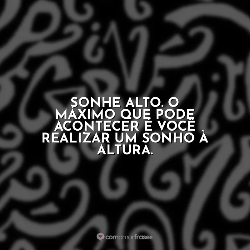 Frases Eu me Chamo Antônio: Sonhe alto. O máximo que pode acontecer é você realizar um sonho à altura.