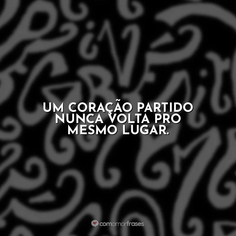 Frases do Livro Eu me Chamo Antônio: Um coração partido nunca volta pro mesmo lugar.