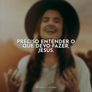 Preciso entender o que devo fazer, Jesus. Isadora Pompeo