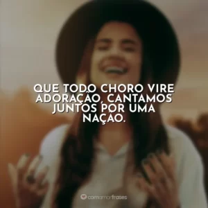 Que todo choro vire adoração, cantamos juntos por uma nação. Isadora Pompeo