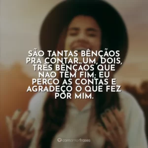 São tantas bênçãos pra contar. Um, dois, três bênçãos que não têm fim; eu perco as contas e agradeço o que fez por mim. Isadora Pompeo