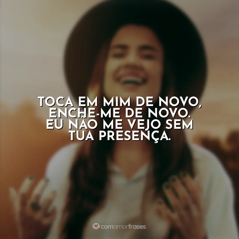 Frases Isadora Pompeo: Toca em mim de novo, enche-me de novo. Eu não me vejo sem Tua presença.