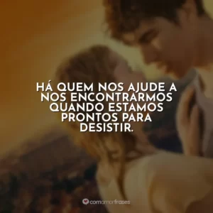 Há quem nos ajude a nos encontrarmos quando estamos prontos para desistir.