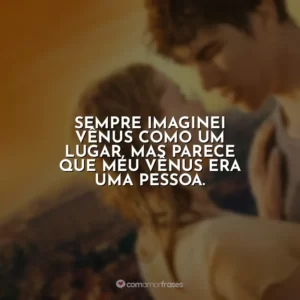 Sempre imaginei Vênus como um lugar, mas parece que meu Vênus era uma pessoa.