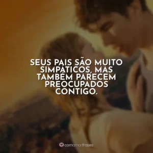 Seus pais são muito simpáticos, mas também parecem preocupados contigo.