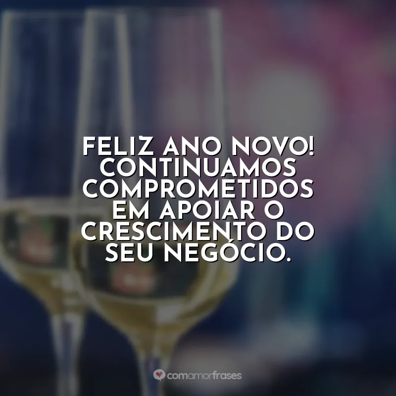 Frases Ano Novo para Clientes: Feliz Ano Novo! Continuamos comprometidos em apoiar o crescimento do seu negócio.