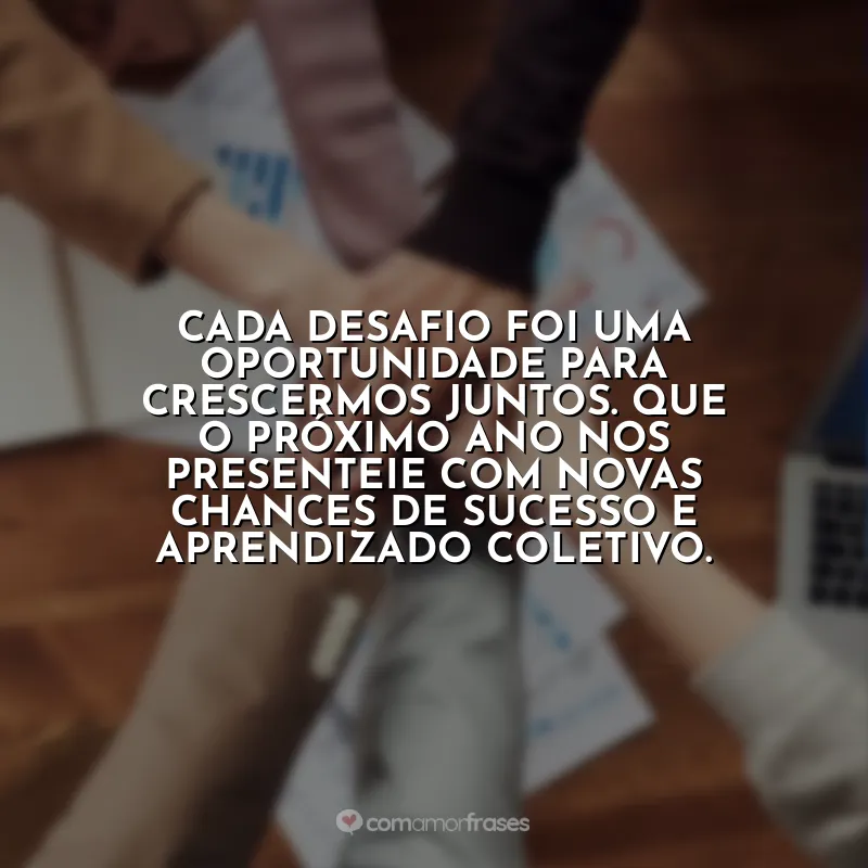 Frases de Confraternização de Equipe: Cada desafio foi uma oportunidade para crescermos juntos. Que o próximo ano nos presenteie com novas chances de sucesso e aprendizado coletivo.