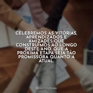 Celebremos as vitórias, aprendizados e amizades que construímos ao longo deste ano. Que a próxima etapa seja tão promissora quanto a atual.