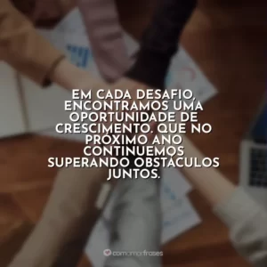 Em cada desafio, encontramos uma oportunidade de crescimento. Que no próximo ano continuemos superando obstáculos juntos.