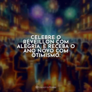Celebre o Réveillon com alegria, e receba o ano novo com otimismo.