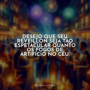 Desejo que seu Réveillon seja tão espetacular quanto os fogos de artifício no céu.