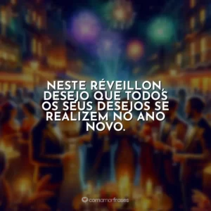 Neste Réveillon, desejo que todos os seus desejos se realizem no ano novo.
