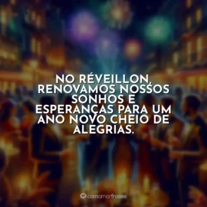 No Réveillon, renovamos nossos sonhos e esperanças para um ano novo cheio de alegrias.