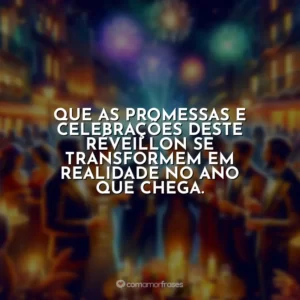 Que as promessas e celebrações deste Réveillon se transformem em realidade no ano que chega.