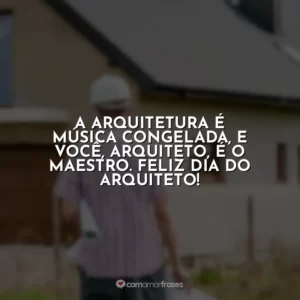 A arquitetura é música congelada, e você, arquiteto, é o maestro. Feliz Dia do Arquiteto!