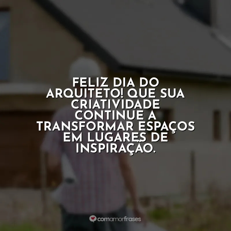 Frases Dia do Arquiteto: Feliz Dia do Arquiteto! Que sua criatividade continue a transformar espaços em lugares de inspiração.