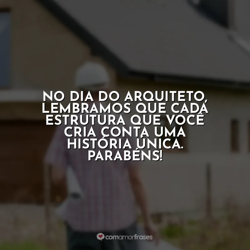 Frases Dia do Arquiteto: No Dia do Arquiteto, lembramos que cada estrutura que você cria conta uma história única. Parabéns!