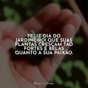 Feliz Dia do Jardineiro! Que suas plantas cresçam tão fortes e belas quanto a sua paixão.