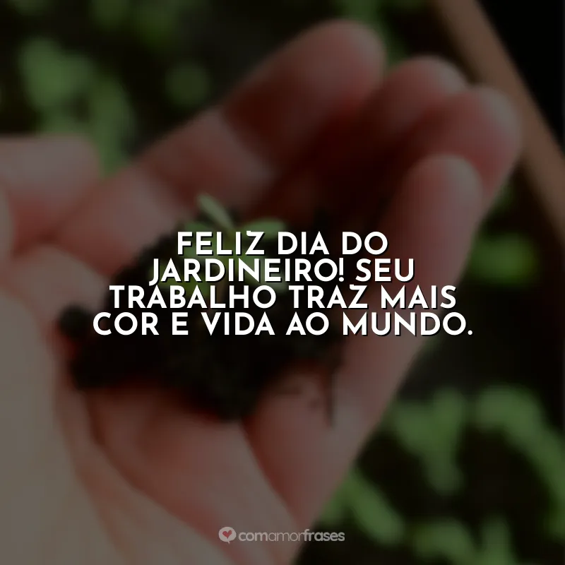 Frases Dia do Jardineiro: Feliz Dia do Jardineiro! Seu trabalho traz mais cor e vida ao mundo.