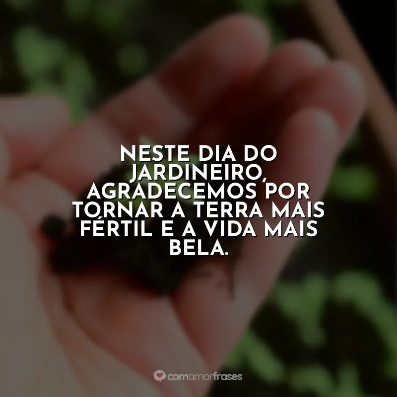 Frases Dia do Jardineiro: Neste Dia do Jardineiro, agradecemos por tornar a terra mais fértil e a vida mais bela.