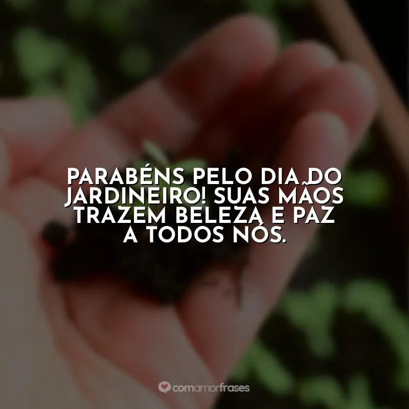 Frases Dia do Jardineiro: Parabéns pelo Dia do Jardineiro! Suas mãos trazem beleza e paz a todos nós.