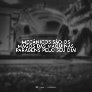 Mecânicos são os magos das máquinas. Parabéns pelo seu dia!