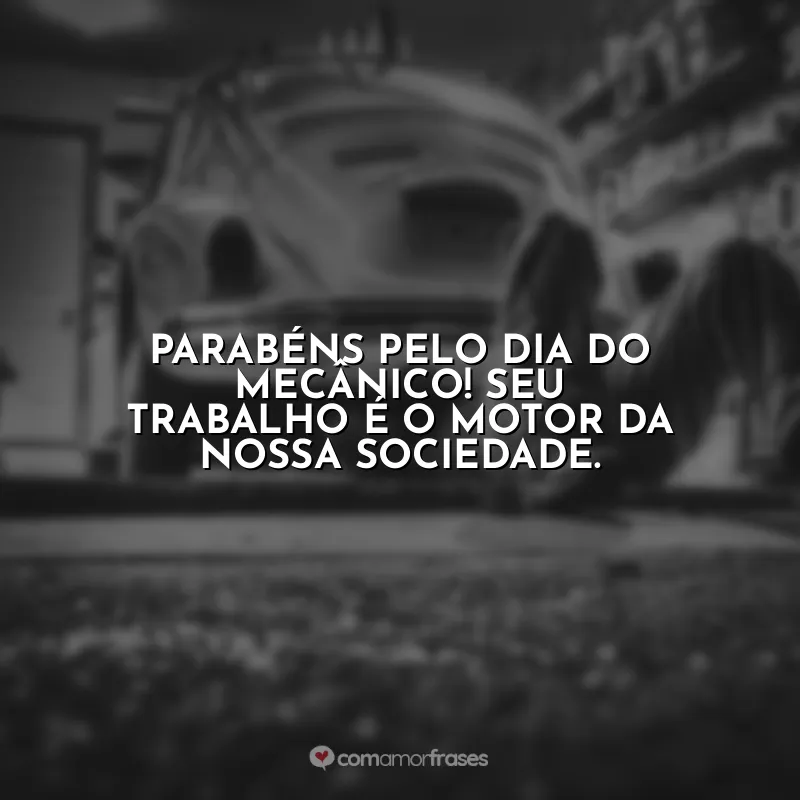 Frases Dia do Mecânico: Parabéns pelo Dia do Mecânico! Seu trabalho é o motor da nossa sociedade.