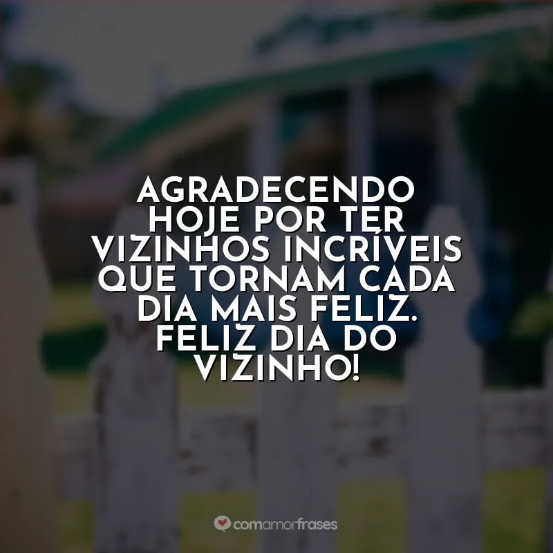 Frases Dia do Vizinho: Agradecendo hoje por ter vizinhos incríveis que tornam cada dia mais feliz. Feliz Dia do Vizinho!