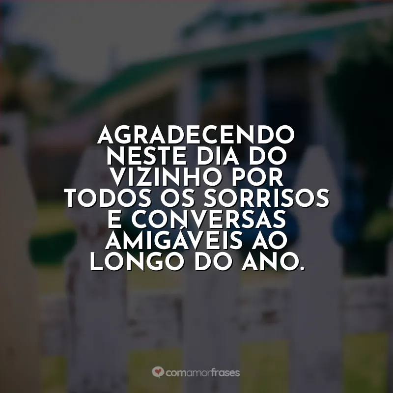 Frases do Dia do Vizinho: Agradecendo neste Dia do Vizinho por todos os sorrisos e conversas amigáveis ao longo do ano.