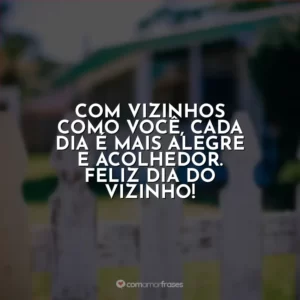 Com vizinhos como você, cada dia é mais alegre e acolhedor. Feliz Dia do Vizinho!