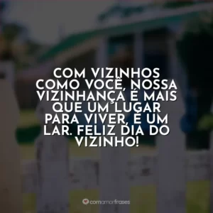 Com vizinhos como você, nossa vizinhança é mais que um lugar para viver, é um lar. Feliz Dia do Vizinho!