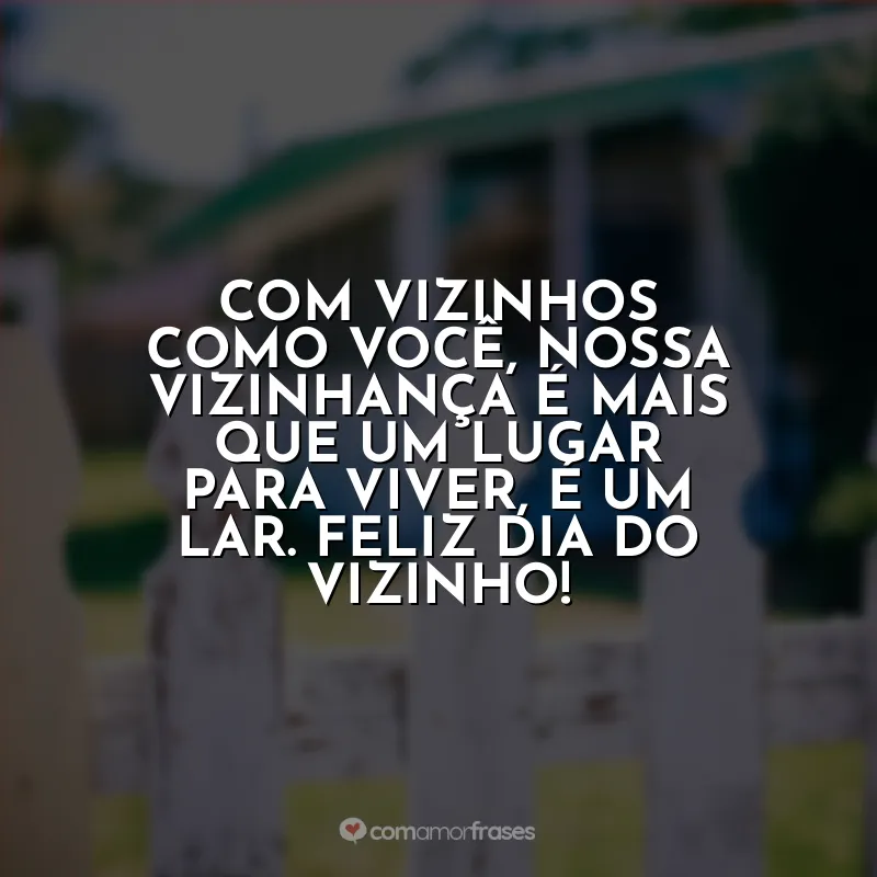 Frases Dia do Vizinho: Com vizinhos como você, nossa vizinhança é mais que um lugar para viver, é um lar. Feliz Dia do Vizinho!