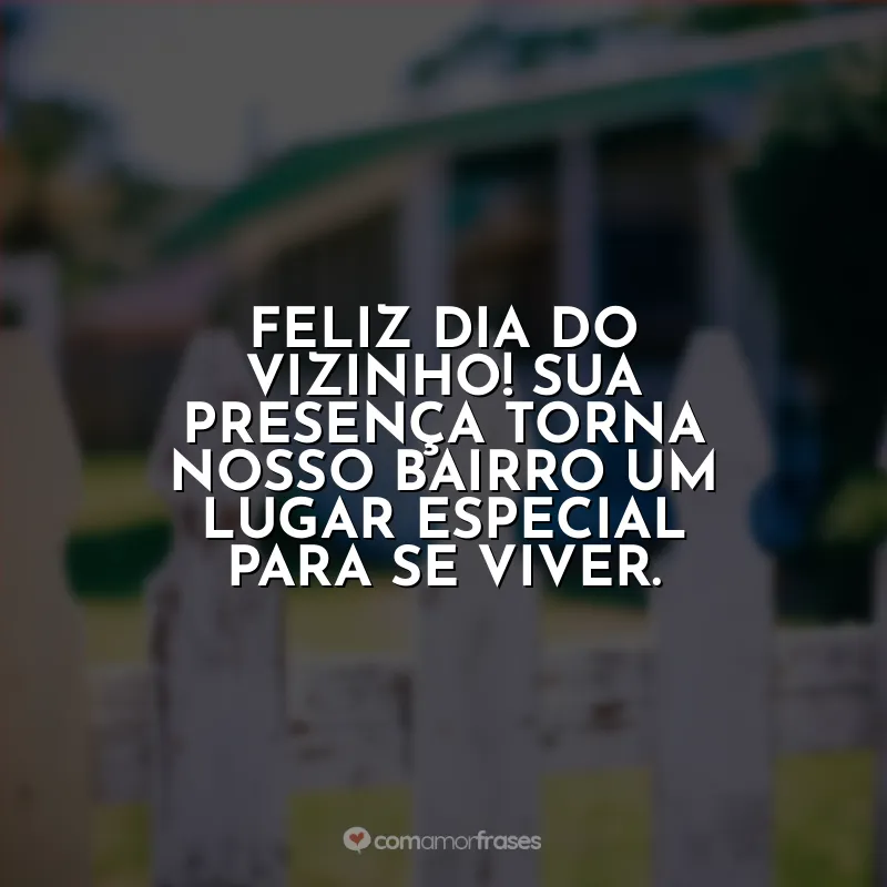 Frases do Dia do Vizinho: Feliz Dia do Vizinho! Sua presença torna nosso bairro um lugar especial para se viver.