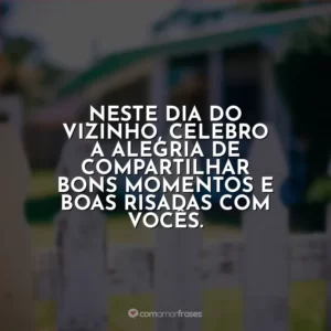 Neste Dia do Vizinho, celebro a alegria de compartilhar bons momentos e boas risadas com vocês.