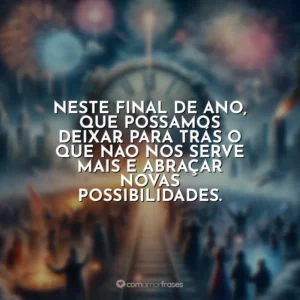 Neste final de ano, que possamos deixar para trás o que não nos serve mais e abraçar novas possibilidades.