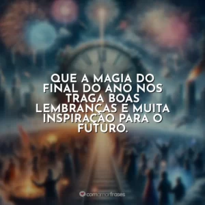 Que a magia do final do ano nos traga boas lembranças e muita inspiração para o futuro.