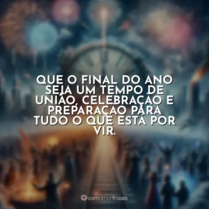 Que o final do ano seja um tempo de união, celebração e preparação para tudo o que está por vir.